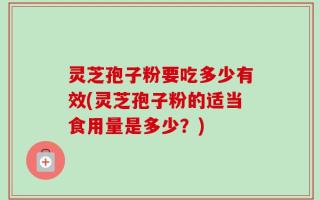 灵芝孢子粉要吃多少有效(灵芝孢子粉的适当食用量是多少？)
