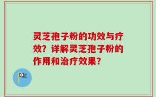灵芝孢子粉的功效与疗效？详解灵芝孢子粉的作用和治疗效果？