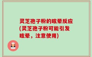 灵芝孢子粉的眩晕反应(灵芝孢子粉可能引发眩晕，注意使用)