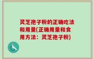 灵芝孢子粉的正确吃法和用量(正确用量和食用方法：灵芝孢子粉)
