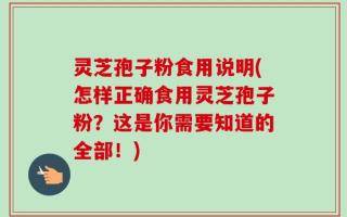 灵芝孢子粉食用说明(怎样正确食用灵芝孢子粉？这是你需要知道的全部！)