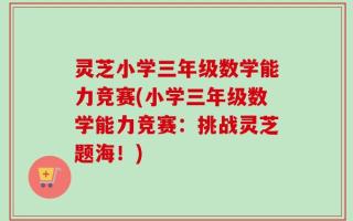 灵芝小学三年级数学能力竞赛(小学三年级数学能力竞赛：挑战灵芝题海！)