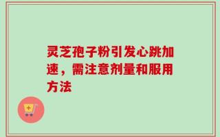 灵芝孢子粉引发心跳加速，需注意剂量和服用方法