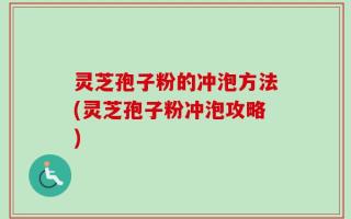 灵芝孢子粉的冲泡方法(灵芝孢子粉冲泡攻略)