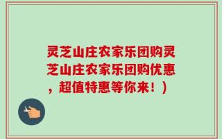灵芝山庄农家乐团购灵芝山庄农家乐团购优惠，超值特惠等你来！)