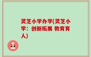 灵芝小学办学(灵芝小学：创新拓展 教育育人)