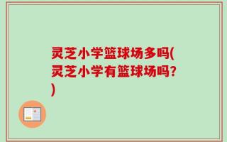 灵芝小学篮球场多吗(灵芝小学有篮球场吗？)