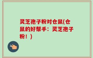 灵芝孢子粉对仓鼠(仓鼠的好帮手：灵芝孢子粉！)