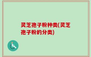 灵芝孢子粉种类(灵芝孢子粉的分类)