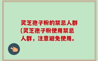 灵芝孢子粉的禁忌人群(灵芝孢子粉使用禁忌人群，注意避免使用。