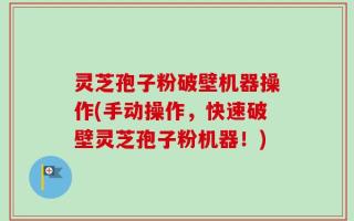 灵芝孢子粉破壁机器操作(手动操作，快速破壁灵芝孢子粉机器！)