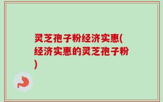 灵芝孢子粉经济实惠(经济实惠的灵芝孢子粉)