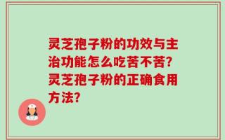 灵芝孢子粉的功效与主治功能怎么吃苦不苦？灵芝孢子粉的正确食用方法？