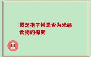 灵芝孢子粉是否为光感食物的探究