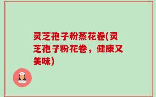 灵芝孢子粉蒸花卷(灵芝孢子粉花卷，健康又美味)