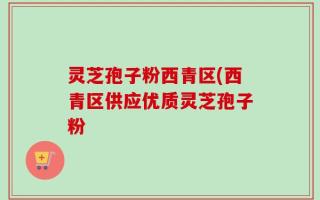 灵芝孢子粉西青区(西青区供应优质灵芝孢子粉