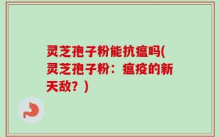 灵芝孢子粉能抗瘟吗(灵芝孢子粉：瘟疫的新天敌？)