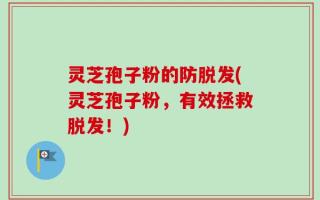 灵芝孢子粉的防脱发(灵芝孢子粉，有效拯救脱发！)