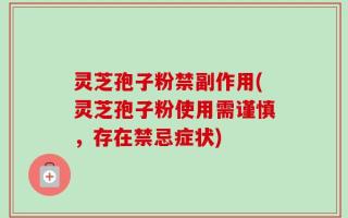 灵芝孢子粉禁副作用(灵芝孢子粉使用需谨慎，存在禁忌症状)