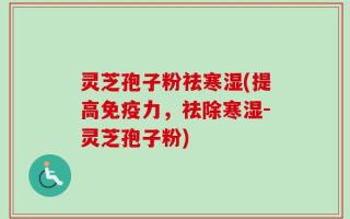 灵芝孢子粉祛寒湿(提高免疫力，祛除寒湿-灵芝孢子粉)