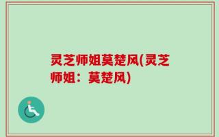 灵芝师姐莫楚风(灵芝师姐：莫楚风)