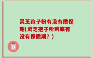 灵芝孢子粉有没有质保期(灵芝孢子粉到底有没有保质期？)