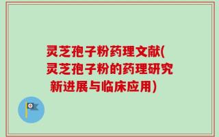 灵芝孢子粉药理文献(灵芝孢子粉的药理研究 新进展与临床应用)