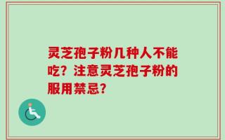 灵芝孢子粉几种人不能吃？注意灵芝孢子粉的服用禁忌？