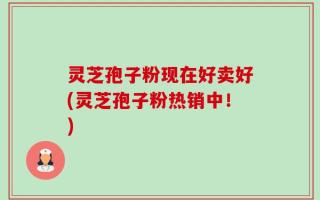 灵芝孢子粉现在好卖好(灵芝孢子粉热销中！)