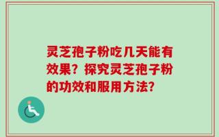 灵芝孢子粉吃几天能有效果？探究灵芝孢子粉的功效和服用方法？