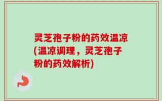 灵芝孢子粉的药效温凉(温凉调理，灵芝孢子粉的药效解析)