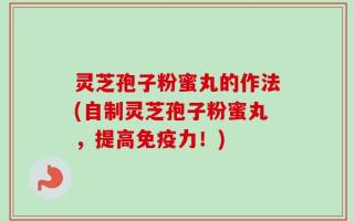 灵芝孢子粉蜜丸的作法(自制灵芝孢子粉蜜丸，提高免疫力！)
