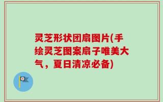 灵芝形状团扇图片(手绘灵芝图案扇子唯美大气，夏日清凉必备)