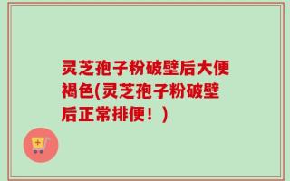 灵芝孢子粉破壁后大便褐色(灵芝孢子粉破壁后正常排便！)