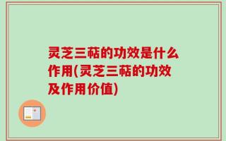 灵芝三萜的功效是什么作用(灵芝三萜的功效及作用价值)