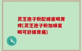 灵芝孢子粉配蜂蜜喝胃疼(灵芝孢子粉加蜂蜜喝可舒缓胃痛)