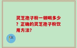 灵芝孢子粉一顿喝多少？正确的灵芝孢子粉饮用方法？