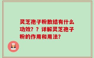 灵芝孢子粉散结有什么功效？？详解灵芝孢子粉的作用和用法？