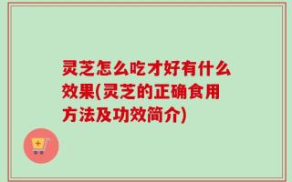 灵芝怎么吃才好有什么效果(灵芝的正确食用方法及功效简介)