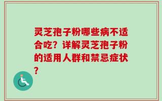 灵芝孢子粉哪些病不适合吃？详解灵芝孢子粉的适用人群和禁忌症状？