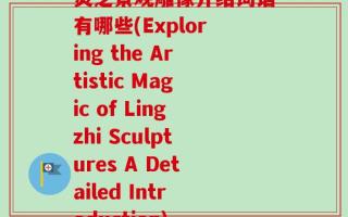 灵芝景观雕像介绍词语有哪些(Exploring the Artistic Magic of Lingzhi Sculptures A Detailed Introduction)