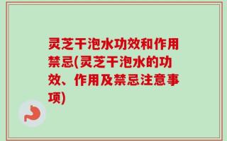 灵芝干泡水功效和作用禁忌(灵芝干泡水的功效、作用及禁忌注意事项)