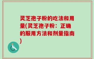 灵芝孢子粉的吃法和用量(灵芝孢子粉：正确的服用方法和剂量指南)