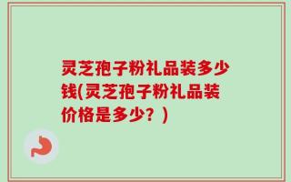 灵芝孢子粉礼品装多少钱(灵芝孢子粉礼品装价格是多少？)