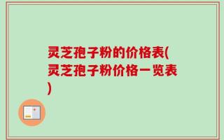 灵芝孢子粉的价格表(灵芝孢子粉价格一览表)