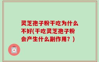 灵芝孢子粉干吃为什么不好(干吃灵芝孢子粉会产生什么副作用？)
