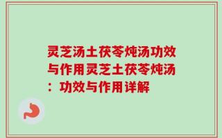 灵芝汤土茯苓炖汤功效与作用灵芝土茯苓炖汤：功效与作用详解
