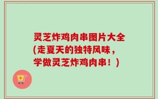 灵芝炸鸡肉串图片大全(走夏天的独特风味，学做灵芝炸鸡肉串！)
