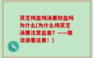 灵芝炖盅炖汤要放盐吗为什么(为什么炖灵芝汤要注意盐差？——做法请看这里！)