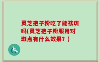 灵芝孢子粉吃了能祛斑吗(灵芝孢子粉服用对斑点有什么效果？)